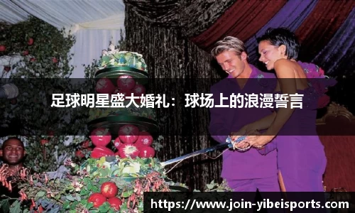 足球明星盛大婚礼：球场上的浪漫誓言