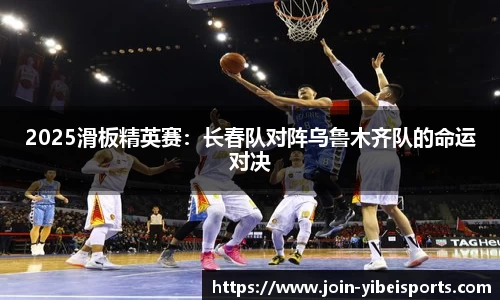2025滑板精英赛：长春队对阵乌鲁木齐队的命运对决