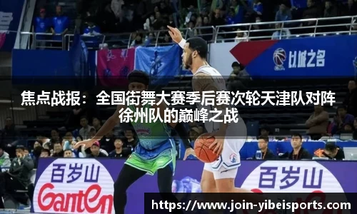 焦点战报：全国街舞大赛季后赛次轮天津队对阵徐州队的巅峰之战