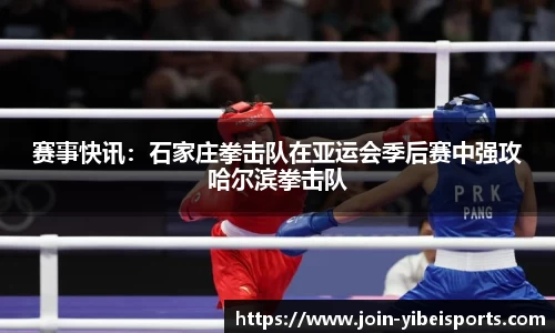 赛事快讯：石家庄拳击队在亚运会季后赛中强攻哈尔滨拳击队