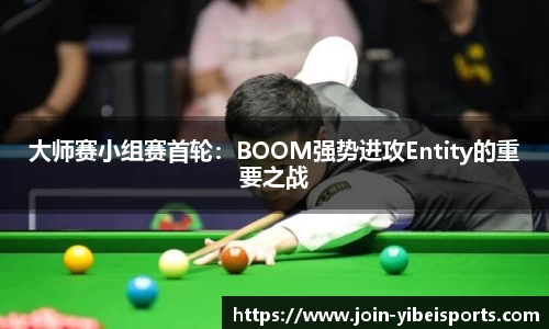 大师赛小组赛首轮：BOOM强势进攻Entity的重要之战
