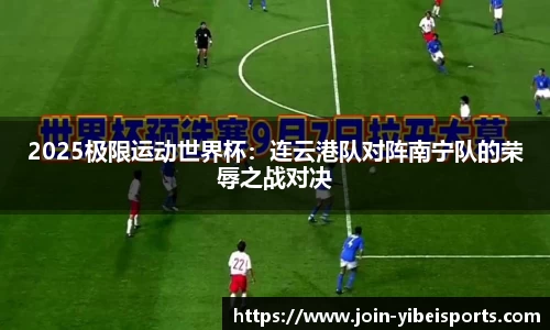2025极限运动世界杯：连云港队对阵南宁队的荣辱之战对决