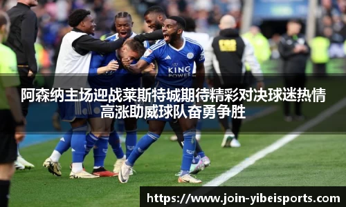 阿森纳主场迎战莱斯特城期待精彩对决球迷热情高涨助威球队奋勇争胜